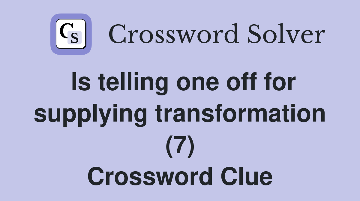 Is telling one off for supplying transformation (7) Crossword Clue